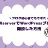 ブログ初心者でもできたXserverでWordPressブログを開設した方法